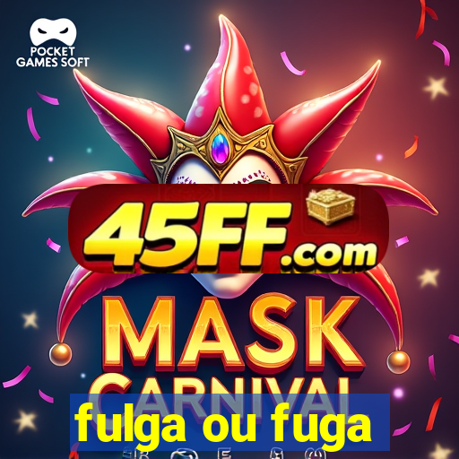 fulga ou fuga